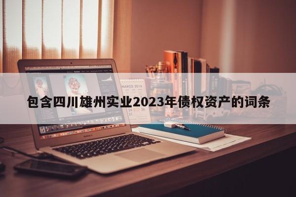 包含四川雄州实业2023年债权资产的词条