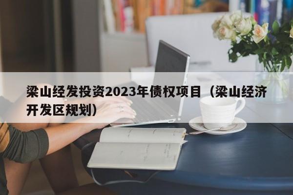 梁山经发投资2023年债权项目（梁山经济开发区规划）