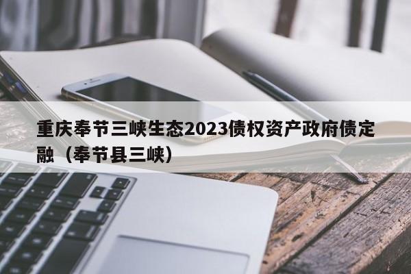 重庆奉节三峡生态2023债权资产政府债定融（奉节县三峡）