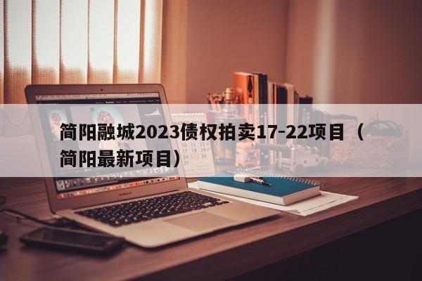 简阳融城2023债权拍卖17-22项目（简阳最新项目）