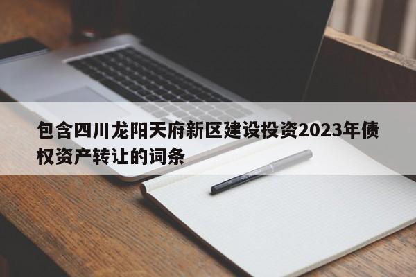 包含四川龙阳天府新区建设投资2023年债权资产转让的词条