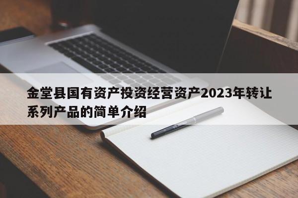 金堂县国有资产投资经营资产2023年转让系列产品的简单介绍