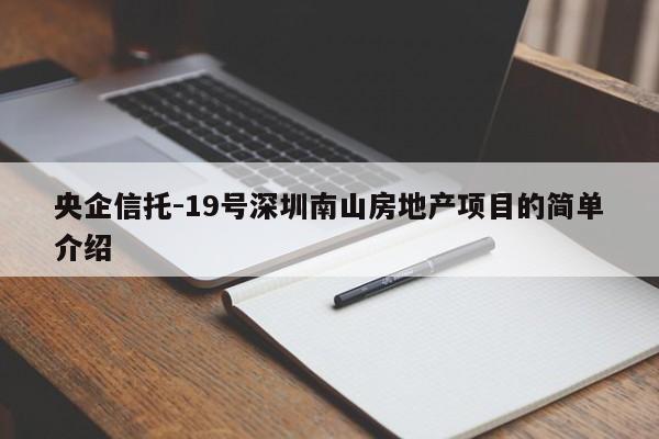 央企信托-19号深圳南山房地产项目的简单介绍