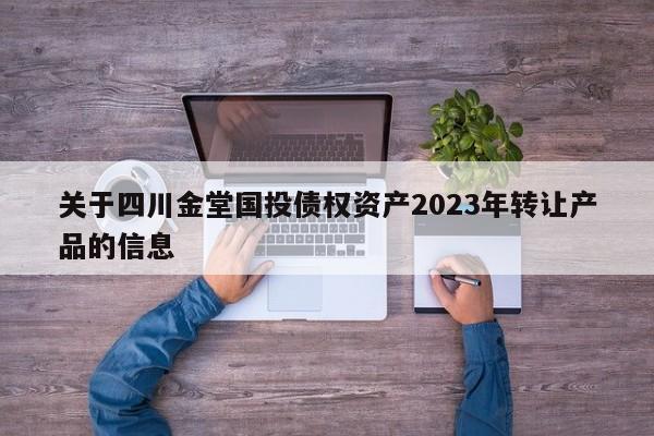 关于四川金堂国投债权资产2023年转让产品的信息