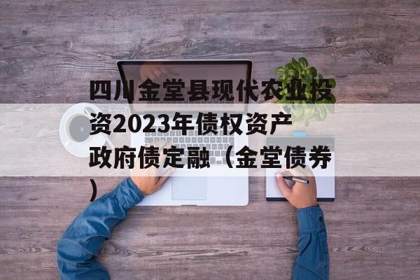 四川金堂县现代农业投资2023年债权资产政府债定融（金堂债券）