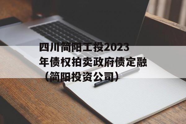 四川简阳工投2023年债权拍卖政府债定融（简阳投资公司）
