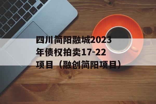 四川简阳融城2023年债权拍卖17-22项目（融创简阳项目）
