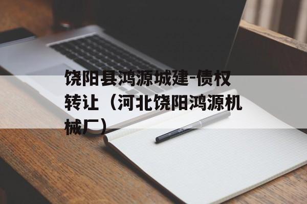 饶阳县鸿源城建-债权转让（河北饶阳鸿源机械厂）