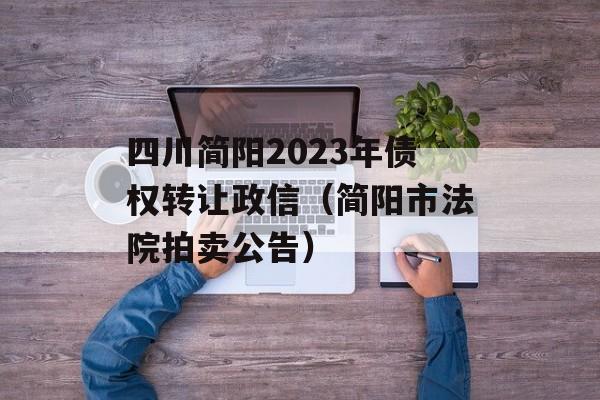 四川简阳2023年债权转让政信（简阳市法院拍卖公告）