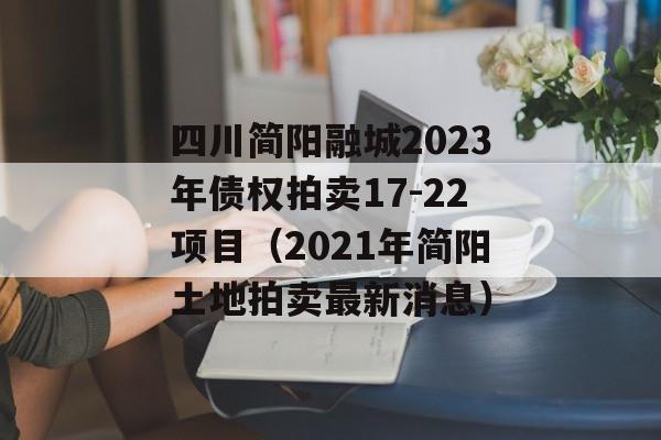 四川简阳融城2023年债权拍卖17-22项目（2021年简阳土地拍卖最新消息）