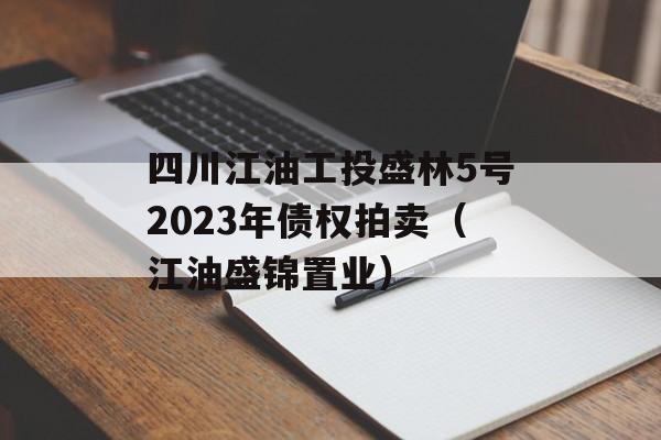 四川江油工投盛林5号2023年债权拍卖（江油盛锦置业）