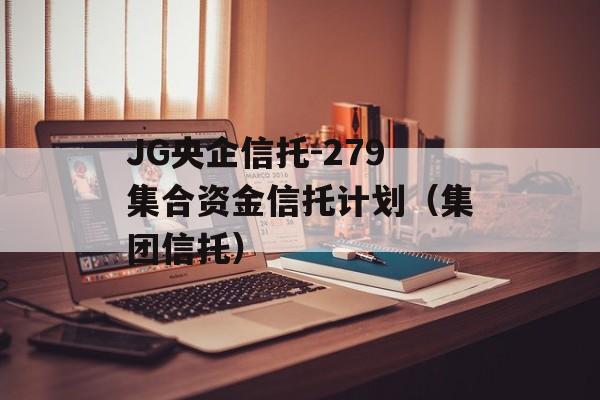 JG央企信托-279集合资金信托计划（集团信托）