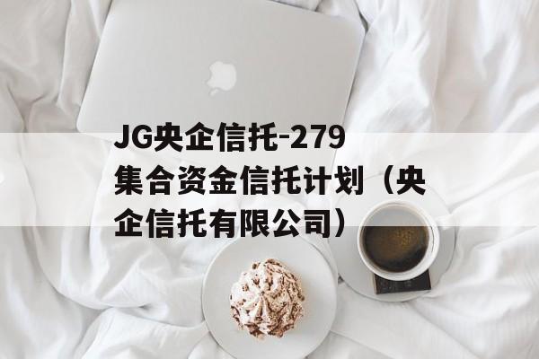 JG央企信托-279集合资金信托计划（央企信托有限公司）