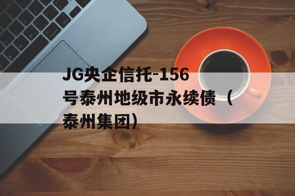 JG央企信托-156号泰州地级市永续债（泰州集团）
