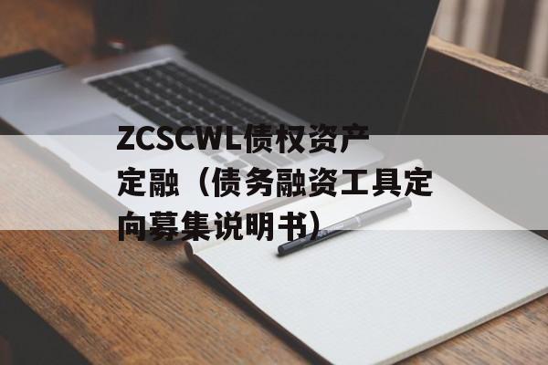 ZCSCWL债权资产定融（债务融资工具定向募集说明书）