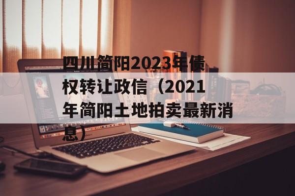 四川简阳2023年债权转让政信（2021年简阳土地拍卖最新消息）