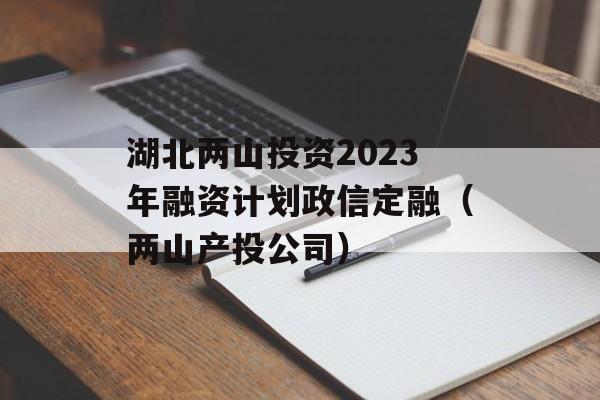 湖北两山投资2023年融资计划政信定融（两山产投公司）