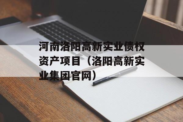 河南洛阳高新实业债权资产项目（洛阳高新实业集团官网）