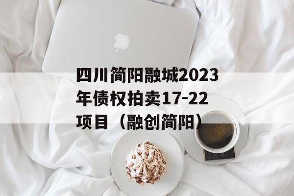 四川简阳融城2023年债权拍卖17-22项目（融创简阳）