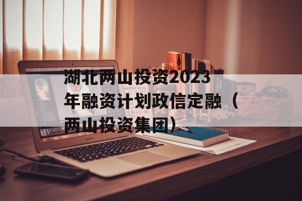 湖北两山投资2023年融资计划政信定融（两山投资集团）