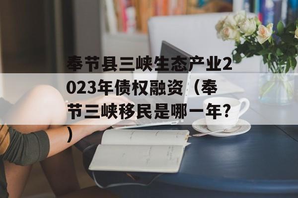 奉节县三峡生态产业2023年债权融资（奉节三峡移民是哪一年?）