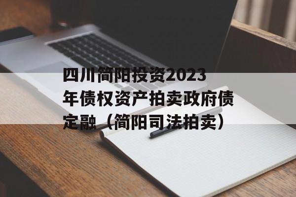 四川简阳投资2023年债权资产拍卖政府债定融（简阳司法拍卖）