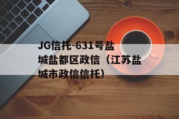 JG信托-631号盐城盐都区政信（江苏盐城市政信信托）