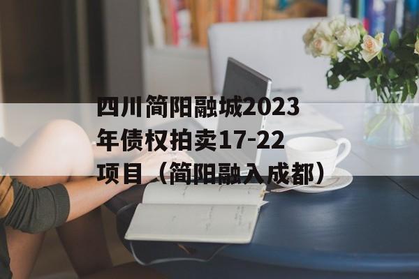 四川简阳融城2023年债权拍卖17-22项目（简阳融入成都）