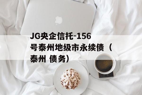 JG央企信托-156号泰州地级市永续债（泰州 债务）