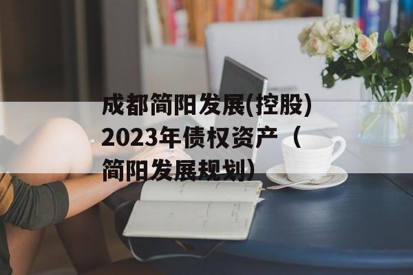 成都简阳发展(控股)2023年债权资产（简阳发展规划）