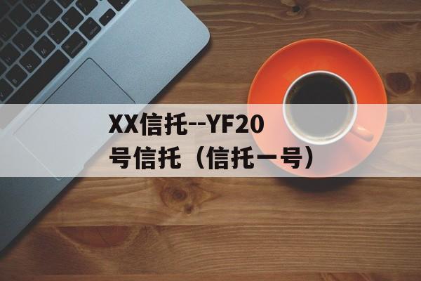 XX信托--YF20号信托（信托一号）