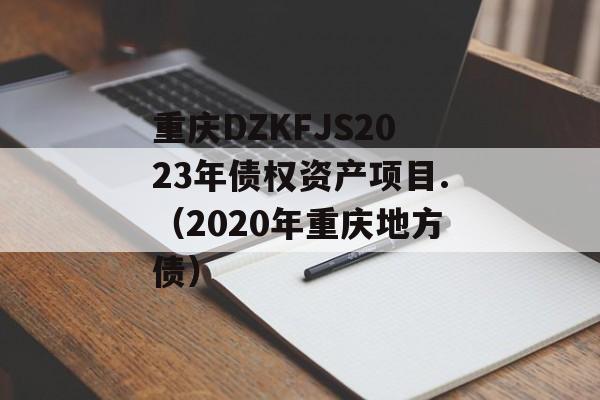 重庆DZKFJS2023年债权资产项目.（2020年重庆地方债）