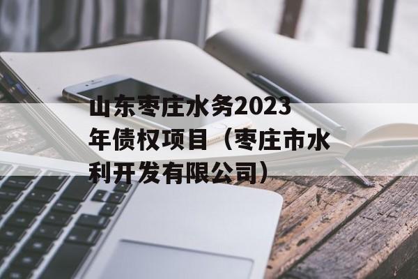 山东枣庄水务2023年债权项目（枣庄市水利开发有限公司）