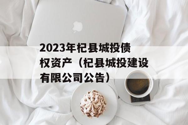 2023年杞县城投债权资产（杞县城投建设有限公司公告）