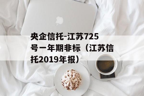 央企信托-江苏725号一年期非标（江苏信托2019年报）