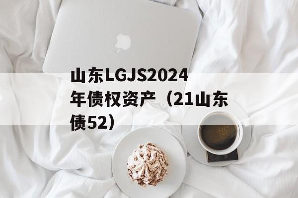 山东LGJS2024年债权资产（21山东债52）