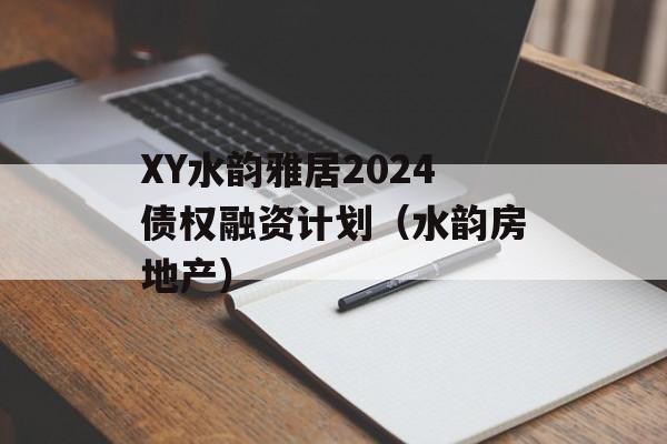 XY水韵雅居2024债权融资计划（水韵房地产）
