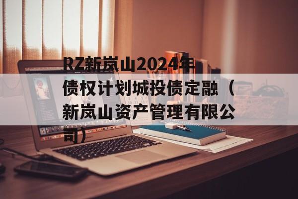 RZ新岚山2024年债权计划城投债定融（新岚山资产管理有限公司）